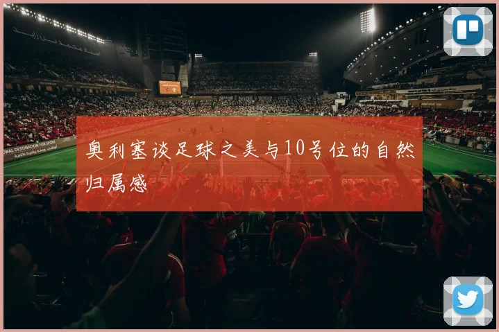 奥利塞谈足球之美与10号位的自然归属感