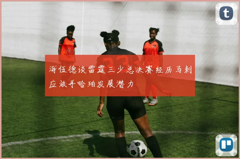 海伍德谈雷霆三少总决赛经历马刺应放手哈珀发展潜力